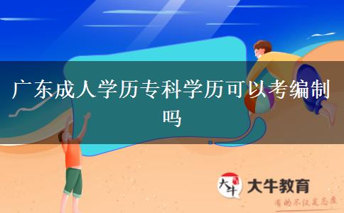 廣東成人學(xué)歷?？茖W(xué)歷可以考編制嗎