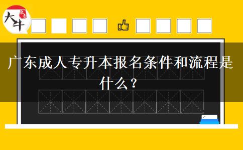 廣東成人專升本報名條件和流程是什么？