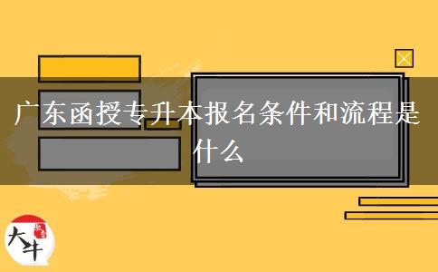 廣東函授專升本報名條件和流程是什么