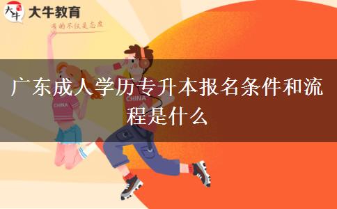 廣東成人學(xué)歷專升本報(bào)名條件和流程是什么