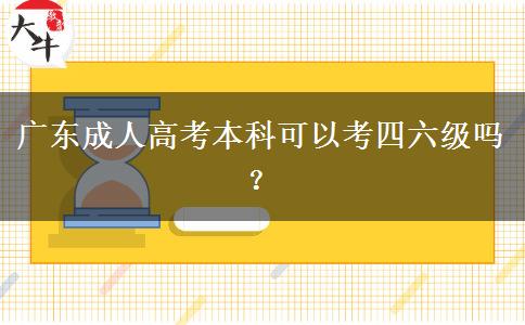 廣東成人高考本科可以考四六級嗎？