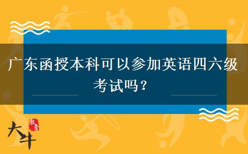 廣東函授本科可以參加英語四六級(jí)考試嗎？