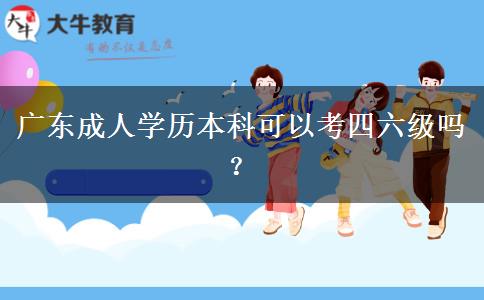 廣東成人學(xué)歷本科可以考四六級(jí)嗎？