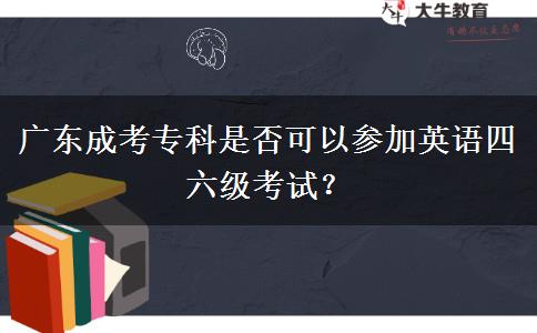 廣東成考?？剖欠窨梢詤⒓佑⒄Z四六級考試？