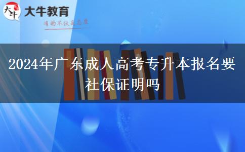 2024年廣東成人高考專升本報名要社保證明嗎