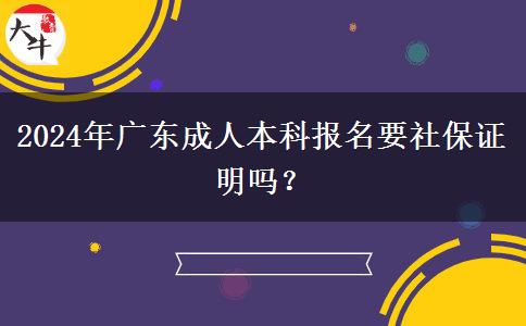 2024年廣東成人本科報(bào)名要社保證明嗎？