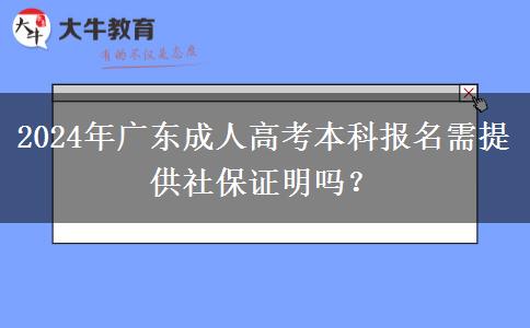 2024年廣東成人高考本科報名需提供社保證明嗎？