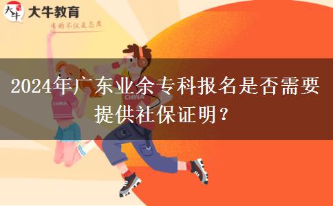 2024年廣東業(yè)余?？茍竺欠裥枰峁┥绫ＷC明？