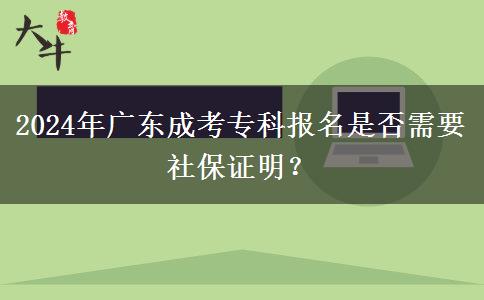 2024年廣東成考?？茍?bào)名是否需要社保證明？