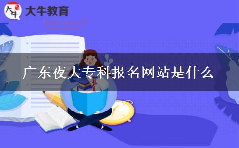 廣東夜大?？茍?bào)名網(wǎng)站是什么