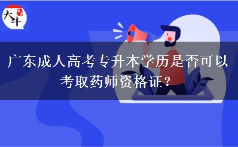 廣東成人高考專升本學歷是否可以考取藥師資格證？