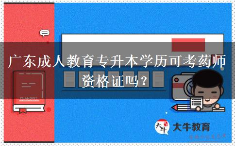 廣東成人教育專升本學(xué)歷可考藥師資格證嗎？