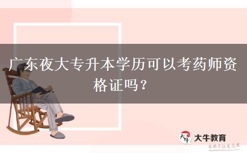 廣東夜大專升本學(xué)歷可以考藥師資格證嗎？