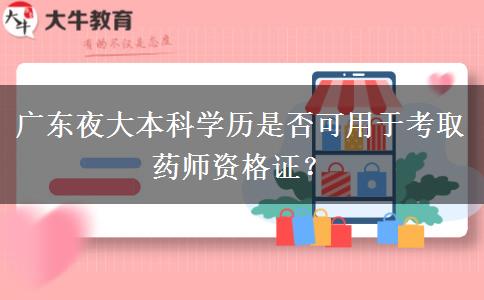 廣東夜大本科學(xué)歷是否可用于考取藥師資格證？