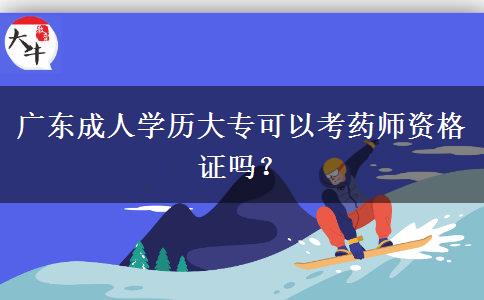 廣東成人學(xué)歷大專可以考藥師資格證嗎？