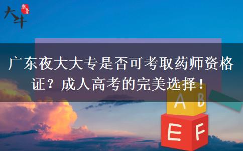 廣東夜大大專(zhuān)是否可考取藥師資格證？成人高考的完美選擇！