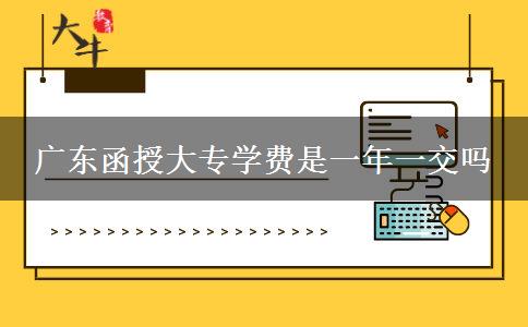 廣東函授大專學費是一年一交嗎