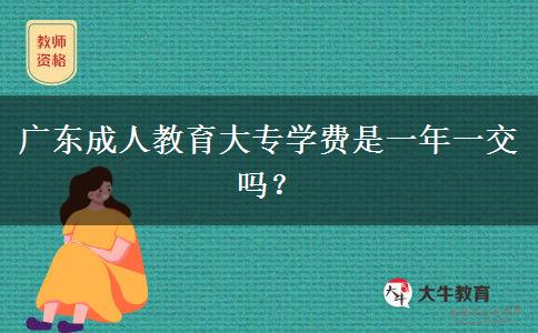 廣東成人教育大專學(xué)費(fèi)是一年一交嗎？