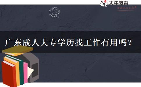 廣東成人大專學(xué)歷找工作有用嗎？