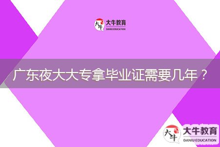 廣東夜大大專拿畢業(yè)證需要幾年？