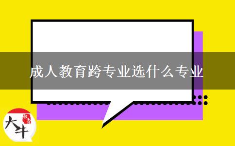 成人教育跨專業(yè)選什么專業(yè)