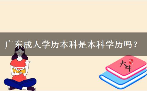 廣東成人學(xué)歷本科是本科學(xué)歷嗎？