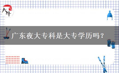 廣東夜大?？剖谴髮W歷嗎？