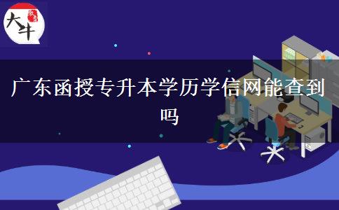 廣東函授專升本學歷學信網能查到嗎