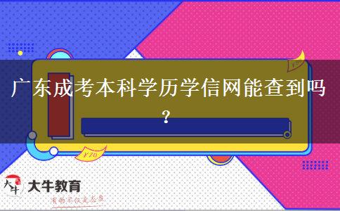 廣東成考本科學歷學信網(wǎng)能查到嗎？