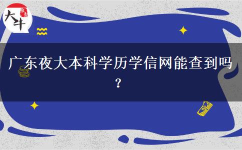 廣東夜大本科學(xué)歷學(xué)信網(wǎng)能查到嗎？