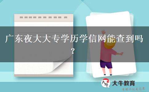 廣東夜大大專學(xué)歷學(xué)信網(wǎng)能查到嗎？