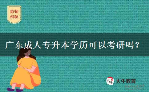 廣東成人專升本學(xué)歷可以考研嗎？