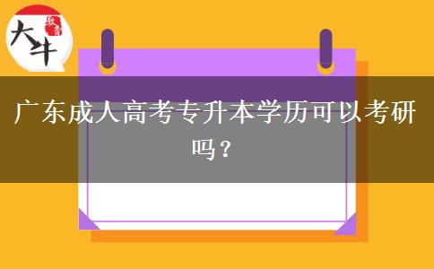 廣東成人高考專升本學(xué)歷可以考研嗎？