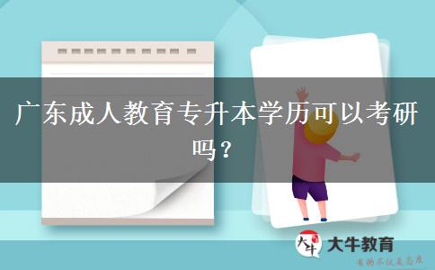 廣東成人教育專升本學(xué)歷可以考研嗎？