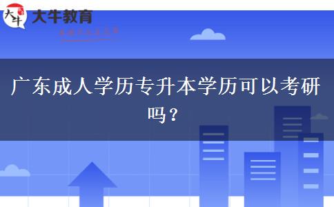 廣東成人學(xué)歷專升本學(xué)歷可以考研嗎？