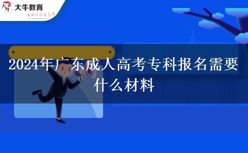 2024年廣東成人高考?？茍?bào)名需要什么材料