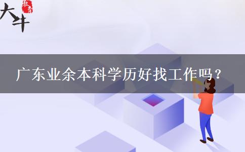 廣東業(yè)余本科學(xué)歷好找工作嗎？