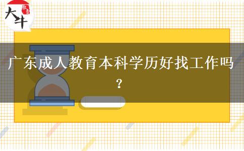 廣東成人教育本科學(xué)歷好找工作嗎？