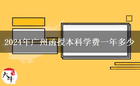 2024年廣州函授本科學(xué)費一年多少