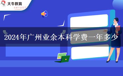 2024年廣州業(yè)余本科學(xué)費(fèi)一年多少