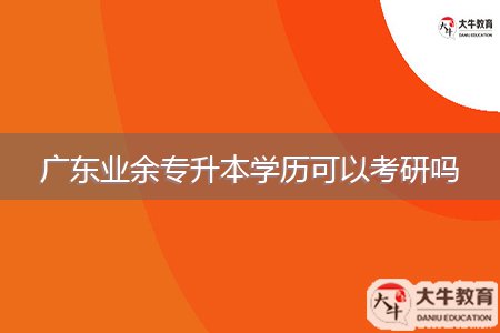 廣東業(yè)余專升本學歷可以考研嗎