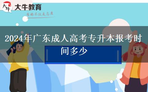 2024年廣東成人高考專升本報(bào)考時(shí)間多少