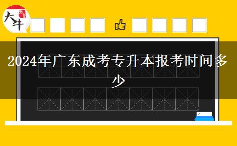 2024年廣東成考專(zhuān)升本報(bào)考時(shí)間多少