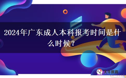 2024年廣東成人本科報(bào)考時(shí)間是什么時(shí)候？