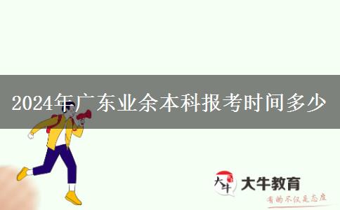 2024年廣東業(yè)余本科報(bào)考時(shí)間多少