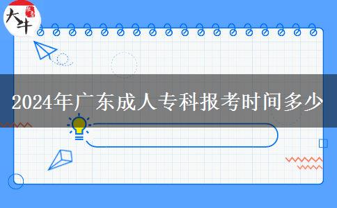 2024年廣東成人?？茍罂紩r間多少