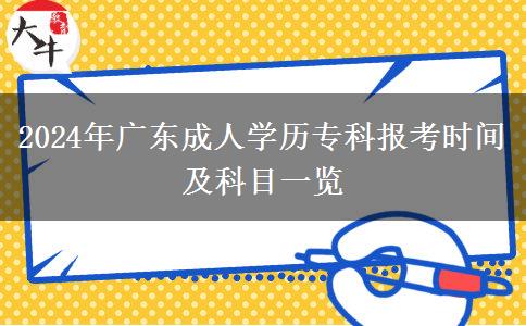 2024年廣東成人學(xué)歷?？茍?bào)考時(shí)間及科目一覽