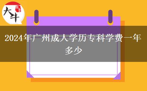 2024年廣州成人學(xué)歷?？茖W(xué)費(fèi)一年多少