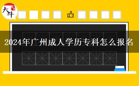 2024年廣州成人學(xué)歷?？圃趺磮?bào)名