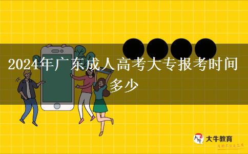 2024年廣東成人高考大專報(bào)考時(shí)間多少